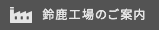 鈴鹿工場のご案内